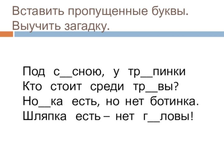 Вставить пропущенные буквы. Выучить загадку.  Под  с__сною,  у