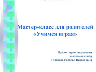 Мастер-класс для родителей дошкольников Учимся играя презентация по логопедии