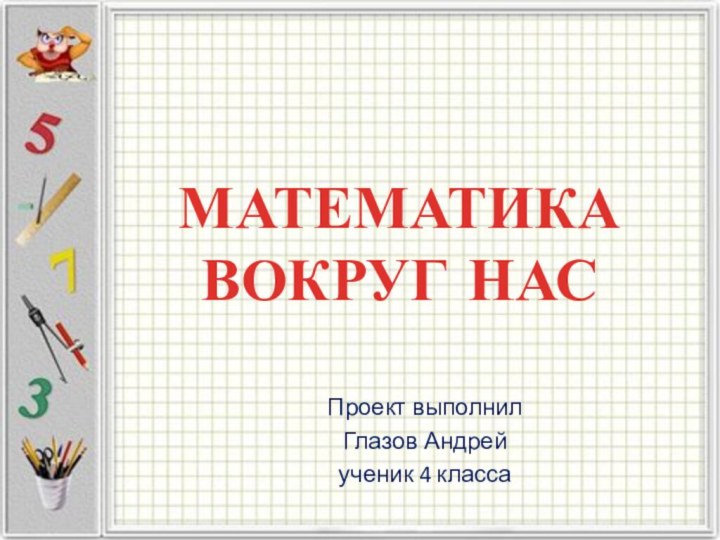 МАТЕМАТИКА ВОКРУГ НАСПроект выполнилГлазов Андрейученик 4 класса