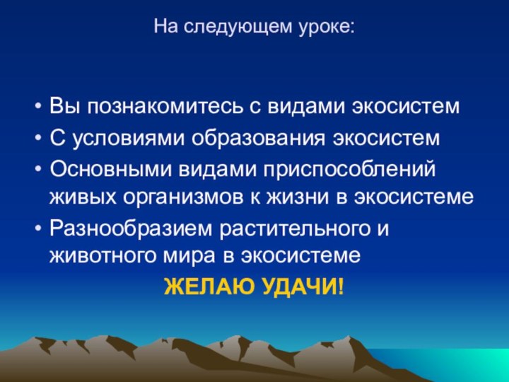 На следующем уроке:Вы познакомитесь с видами экосистемС условиями образования экосистемОсновными видами приспособлений