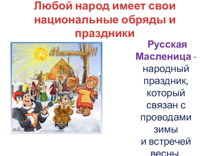 Любой народ имеет свои национальные обряды и праздники	Русская Масленица - народный праздник,