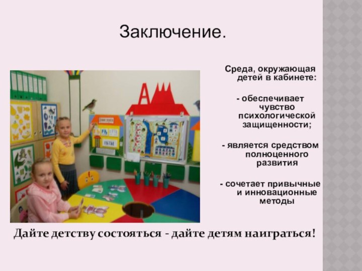 Среда, окружающая детей в кабинете:- обеспечивает чувство психологической защищенности;- является средством полноценного