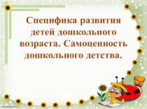 Специфика развития детей дошкольного возраста. Самоценность дошкольного детства. презентация к уроку