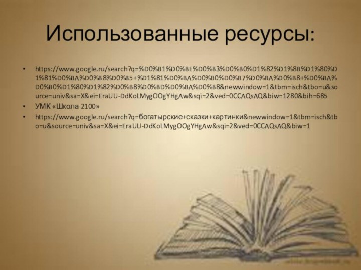 Использованные ресурсы:https://www.google.ru/search?q=%D0%B1%D0%BE%D0%B3%D0%B0%D1%82%D1%8B%D1%80%D1%81%D0%BA%D0%B8%D0%B5+%D1%81%D0%BA%D0%B0%D0%B7%D0%BA%D0%B8+%D0%BA%D0%B0%D1%80%D1%82%D0%B8%D0%BD%D0%BA%D0%B8&newwindow=1&tbm=isch&tbo=u&source=univ&sa=X&ei=EraUU-DdKoLMygOOgYHgAw&sqi=2&ved=0CCAQsAQ&biw=1280&bih=685УМК «Школа 2100»https://www.google.ru/search?q=богатырские+сказки+картинки&newwindow=1&tbm=isch&tbo=u&source=univ&sa=X&ei=EraUU-DdKoLMygOOgYHgAw&sqi=2&ved=0CCAQsAQ&biw=1