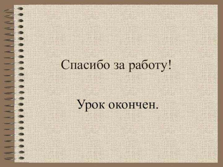 Спасибо за работу!Урок окончен.