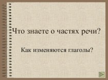 Что знаете о частях речи? Как изменяются глаголы? презентация к уроку по русскому языку (4 класс)