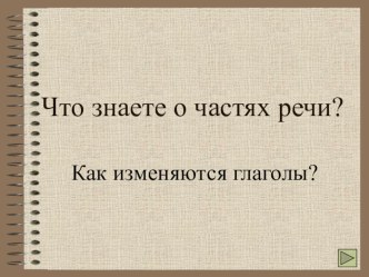 Что знаете о частях речи? Как изменяются глаголы? презентация к уроку по русскому языку (4 класс)