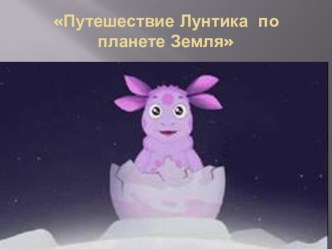 Презентация Путешествие Лунтика по планете Земля презентация к занятию (старшая группа)