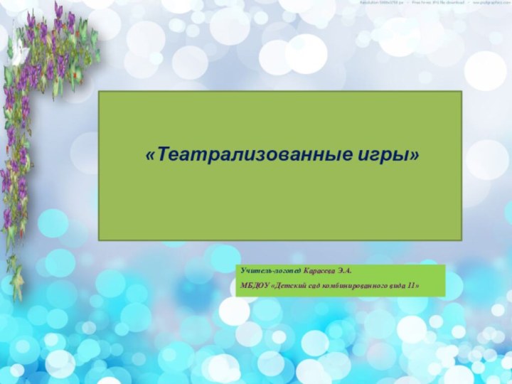 «Театрализованные игры» Учитель-логопед Карасева Э.А.МБДОУ «Детский сад комбинированного вида 11»