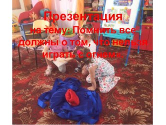 Помнить все должны о том, что нельзя играть с огнем. презентация к уроку (младшая группа)