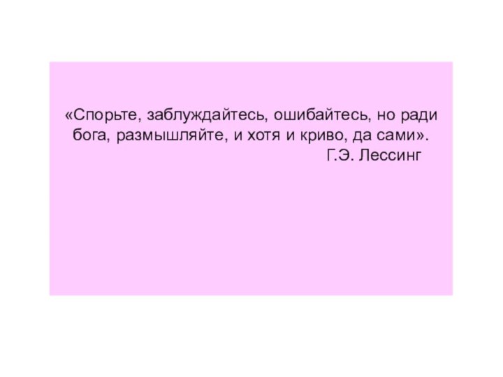 «Спорьте, заблуждайтесь, ошибайтесь, но ради бога, размышляйте, и хотя