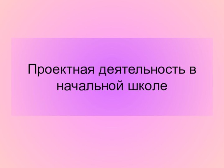 Проектная деятельность в начальной школе