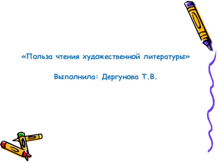 «Польза чтения художественной литературы» Выполнила: Дергунова Т.В.