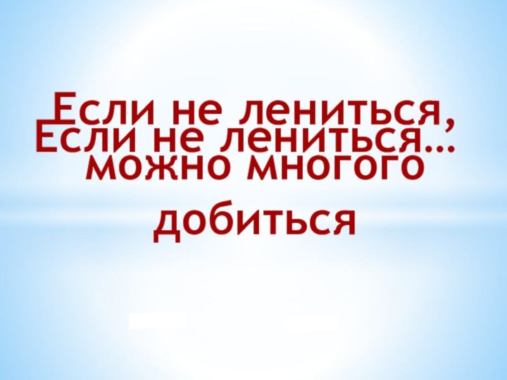 Если не лениться…Если не лениться, можно многого добиться