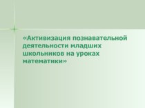 Активизация познавательной деятельности младших школьников на уроках математики. методическая разработка по математике (1, 2, 3, 4 класс)