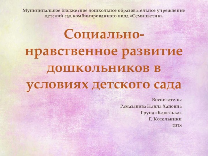 Социально- нравственное развитие дошкольников в условиях детского садаВоспитатель: Рамазанова Наила ХановнаГрупа «Капелька»Г.