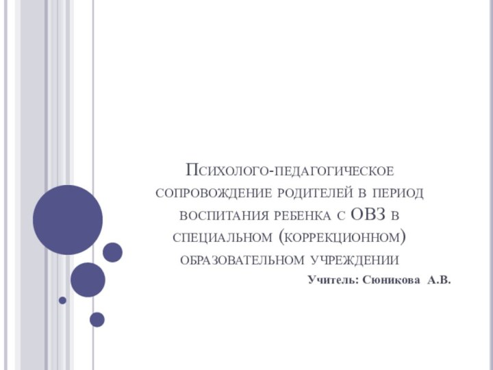 Психолого-педагогическое сопровождение родителей в период воспитания ребенка с ОВЗ в специальном (коррекционном) образовательном учрежденииУчитель: Сюникова А.В.