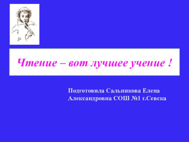 Чтение – вот лучшее учение !Подготовила Сальникова Елена Александровна СОШ №1 г.Севска