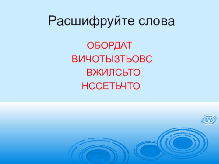 Расшифруйте словаОБОРДАТ   ВИЧОТЫЗТЬОВС   ВЖИЛСЬТО  НССЕТЬЧТО