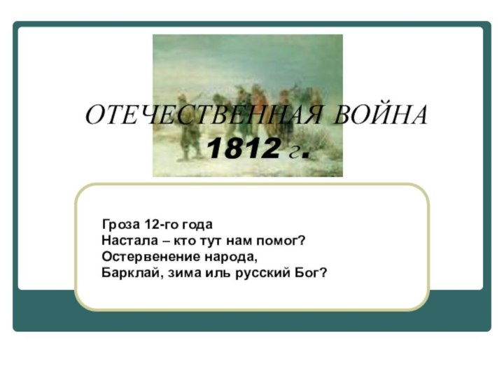 ОТЕЧЕСТВЕННАЯ ВОЙНА 1812 г. Гроза 12-го годаНастала – кто тут нам помог?Остервенение