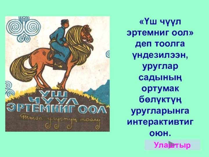 «Үш чүүл эртемниг оол» деп тоолга үндезилээн, уруглар садының ортумак бѳлүктүң уругларынга интерактивтиг оюн.Улаштыр