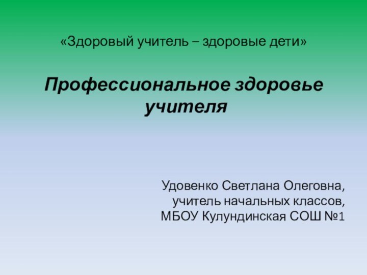 «Здоровый учитель – здоровые дети» Профессиональное здоровье учителяУдовенко Светлана Олеговна,учитель начальных классов,МБОУ Кулундинская СОШ №1