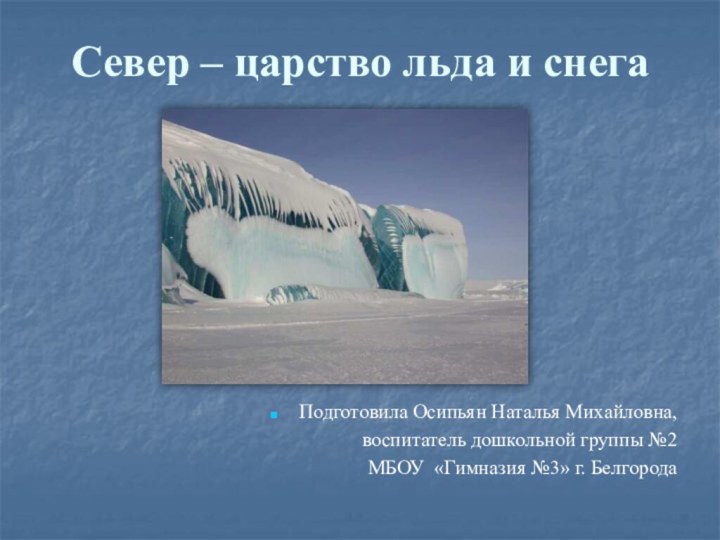 Север – царство льда и снегаПодготовила Осипьян Наталья Михайловна, воспитатель дошкольной группы