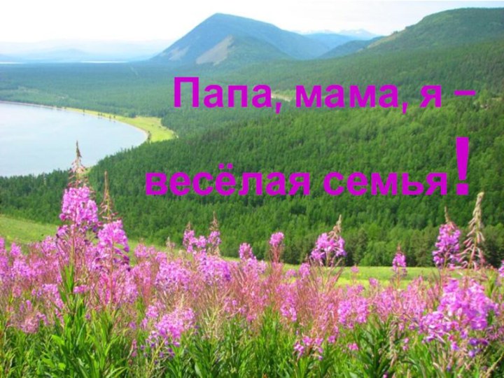 Папа, мама, я –  весёлая семья!