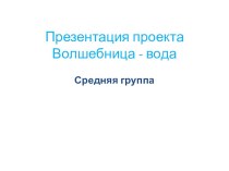 Презентация проекта Вода презентация к занятию (окружающий мир, средняя группа) по теме