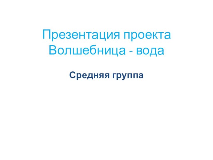 Презентация проекта Волшебница - водаСредняя группа