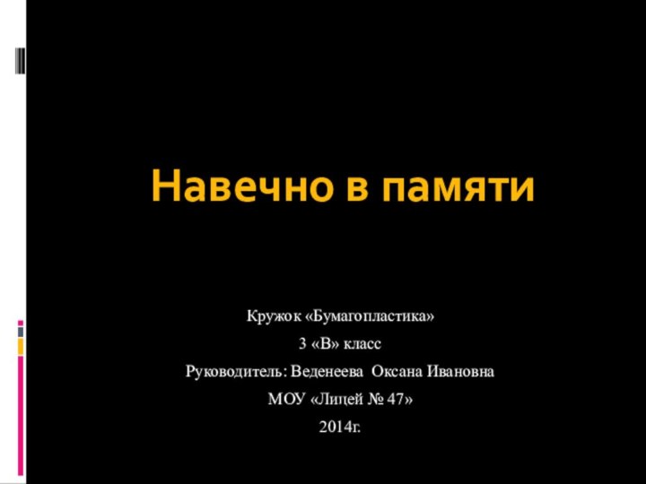 Кружок «Бумагопластика»3 «В» классРуководитель: Веденеева Оксана ИвановнаМОУ «Лицей № 47»2014г.Навечно в памяти