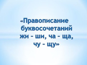 Правописание буквосочетаний ЖИ-ШИ, ЧА-ЩА, ЧУ-ЩУ. план-конспект урока по русскому языку (2 класс)