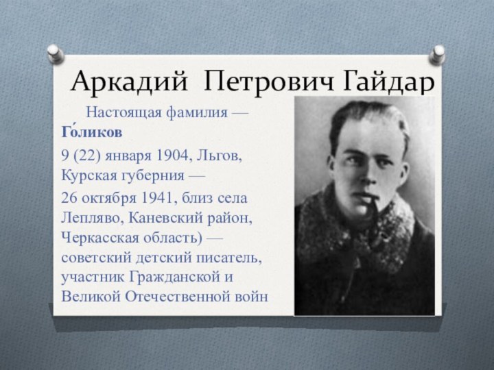 Аркадий Петрович Гайдар	Настоящая фамилия — Го́ликов 9 (22) января 1904, Льгов, Курская