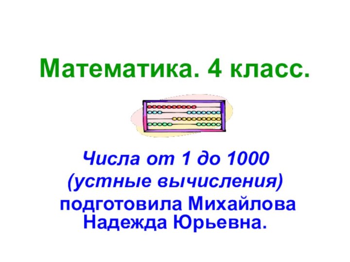Математика. 4 класс.Числа от 1 до 1000(устные вычисления)подготовила Михайлова Надежда Юрьевна.