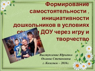 Конференция для родителей Формирование самостоятельности, инициативности дошкольников в условиях семьи и ДОУ через игру и творчество из опыта семейного воспитания презентация