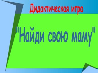 Дидактическая игра Найди свою маму презентация к уроку по окружающему миру (младшая группа)