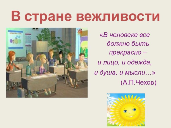 В стране вежливости«В человеке все должно быть прекрасно – и лицо, и