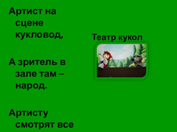 Артист на сцене кукловод, А зритель в зале там –народ.Артисту смотрят все