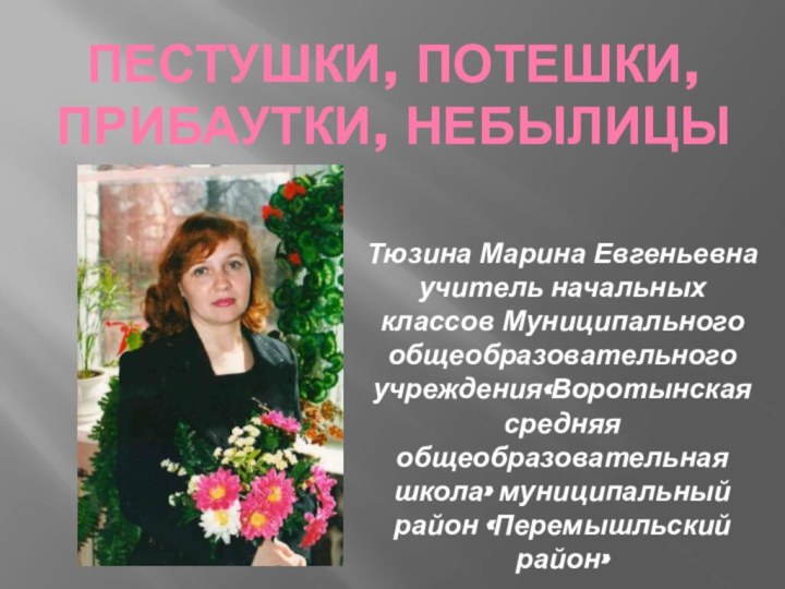 Пестушки, потешки, прибаутки, небылицыТюзина Марина Евгеньевна учитель начальных классов Муниципального общеобразовательного учреждения«Воротынская