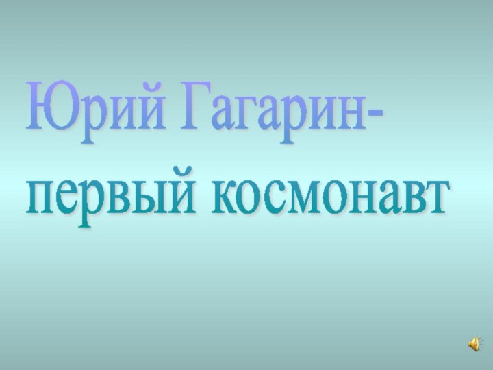 Юрий Гагарин-  первый космонавт