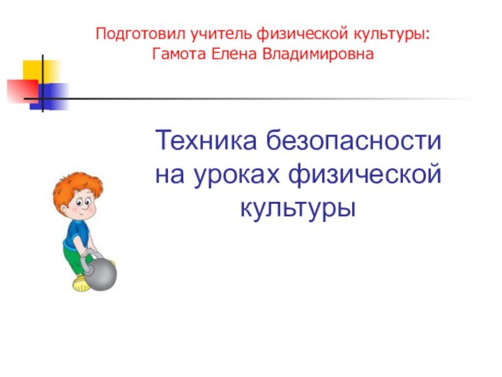 Техника безопасности  на уроках физической культурыПодготовил учитель физической культуры:Гамота Елена Владимировна