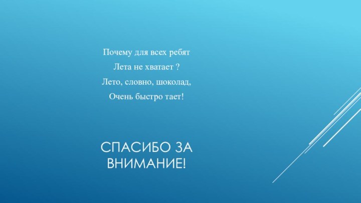 Спасибо за внимание!Почему для всех ребятЛета не хватает ?Лето, словно, шоколад,Очень быстро тает!