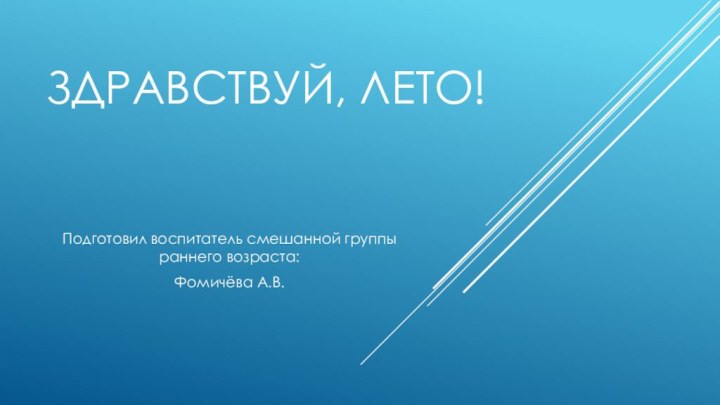 Здравствуй, Лето!Подготовил воспитатель смешанной группы раннего возраста: Фомичёва А.В.