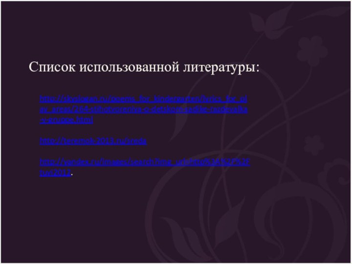 Список использованной литературы:http://skyslogan.ru/poems_for_kindergarten/lyrics_for_play_areas/264-stihotvoreniya-o-detskom-sadike-razdevalka-v-gruppe.htmlhttp://teremok-2013.ru/sredahttp://yandex.ru/images/search?img_url=http%3A%2F%2Ftuvi2012.