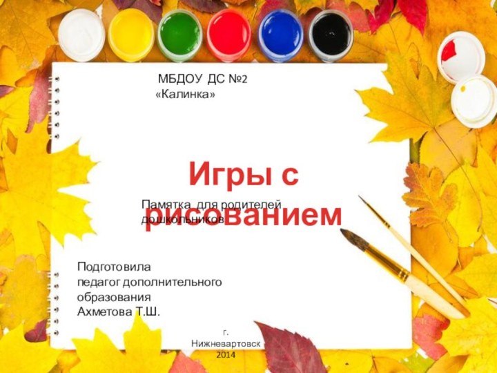 Игры с рисованиемПодготовила педагог дополнительного образования Ахметова Т.Ш.Памятка для родителей дошкольников МБДОУ ДС №2 «Калинка»г.Нижневартовск2014