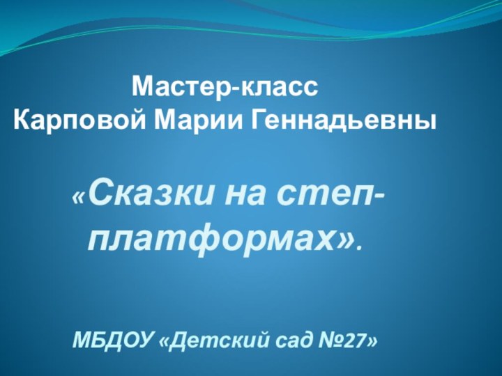 Мастер-класс Карповой Марии Геннадьевны   «Сказки на степ-платформах».   МБДОУ «Детский сад №27»