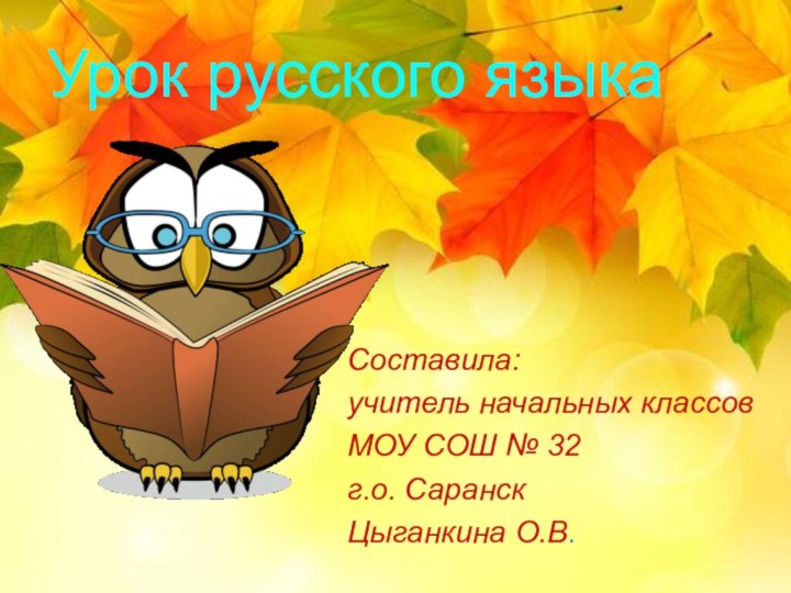 Урок русского языка   Составила:учитель начальных классовМОУ СОШ № 32 г.о. СаранскЦыганкина О.В.