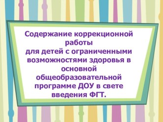 Содержание коррекционной работыдля детей с ограниченными возможностями здоровья в основной общеобразовательной программе ДОУ в свете введения ФГТ. презентация по теме