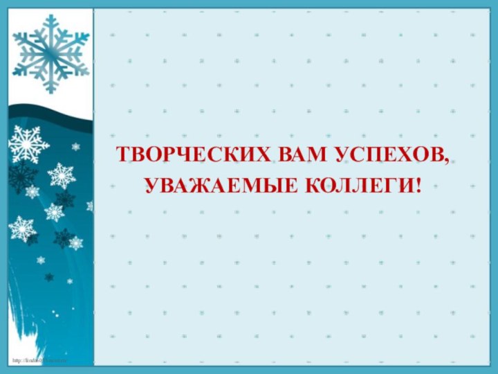 ТВОРЧЕСКИХ ВАМ УСПЕХОВ, УВАЖАЕМЫЕ КОЛЛЕГИ!