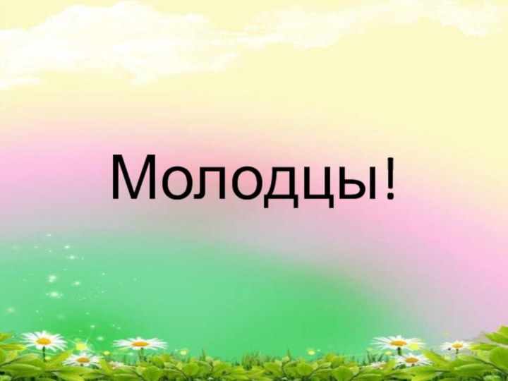 Молодцы!